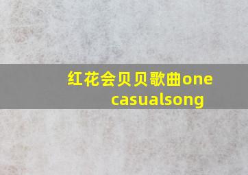 红花会贝贝歌曲one casualsong